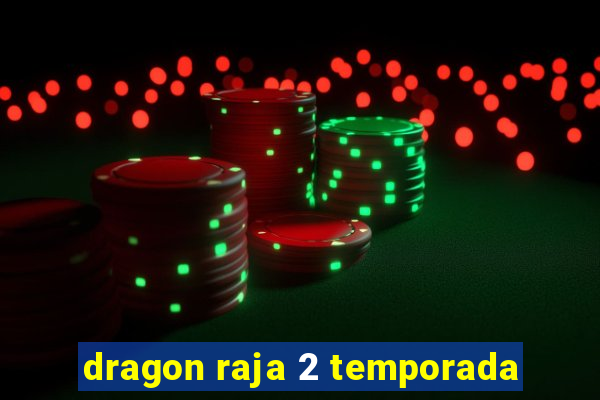 dragon raja 2 temporada